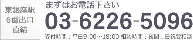 東銀座駅6番出口直結　まずはお電話ください　03-6226-5096　受付時間：平日9:00?18:00 相談時間：夜間土日祝要相談